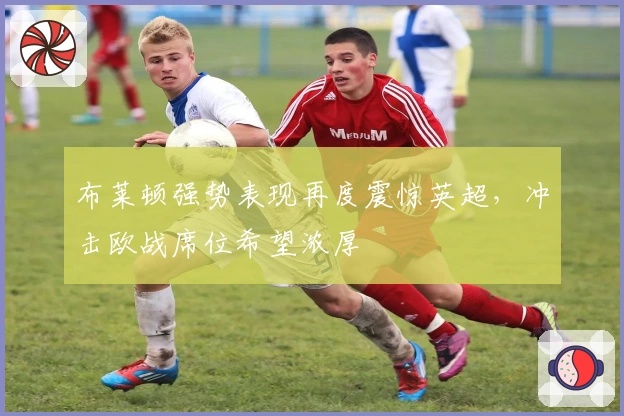 布莱顿强势表现再度震惊英超，冲击欧战席位希望浓厚