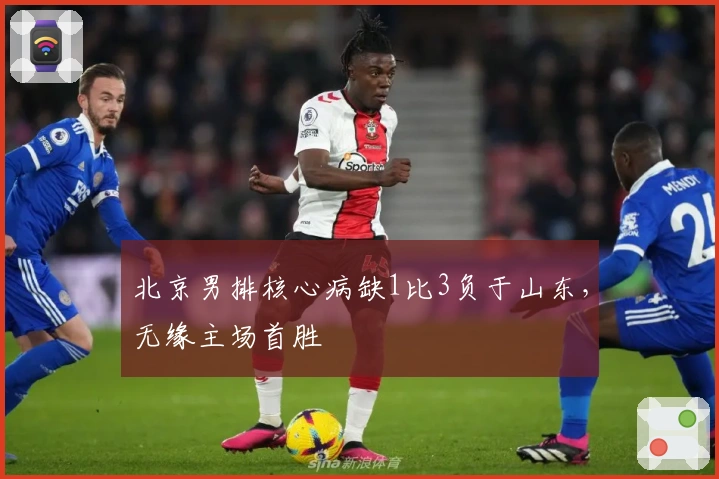 北京男排核心病缺1比3负于山东，无缘主场首胜