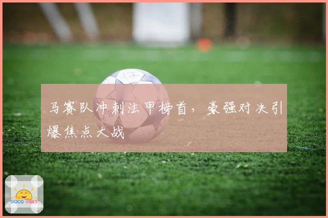 马赛队冲刺法甲榜首，豪强对决引爆焦点大战