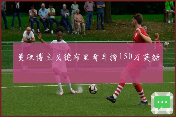 曼联博主戈德布里奇年挣150万英镑