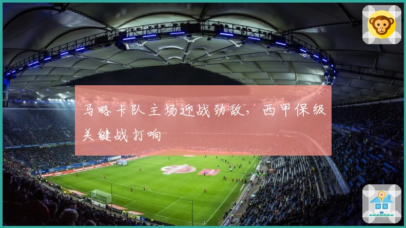 马略卡队主场迎战劲敌，西甲保级关键战打响