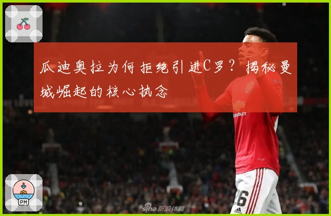 瓜迪奥拉为何拒绝引进C罗？揭秘曼城崛起的核心执念
