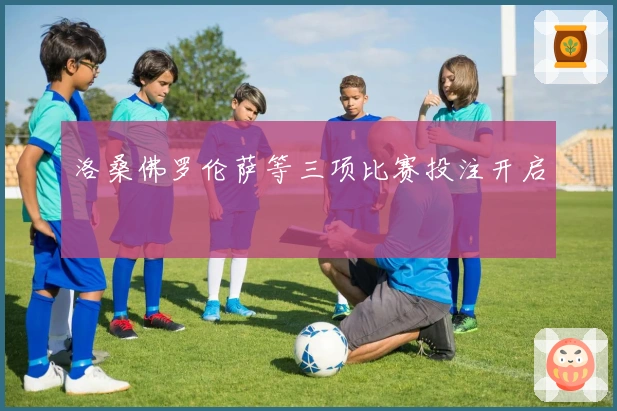 洛桑佛罗伦萨等三项比赛投注开启