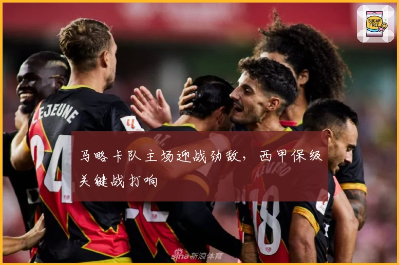 马略卡队主场迎战劲敌，西甲保级关键战打响