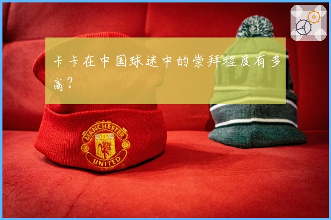 卡卡在中国球迷中的崇拜程度有多高？