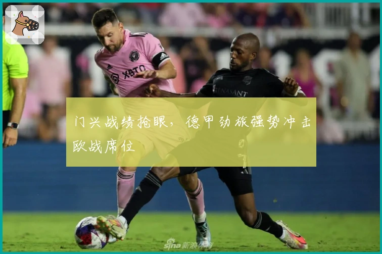 门兴战绩抢眼，德甲劲旅强势冲击欧战席位