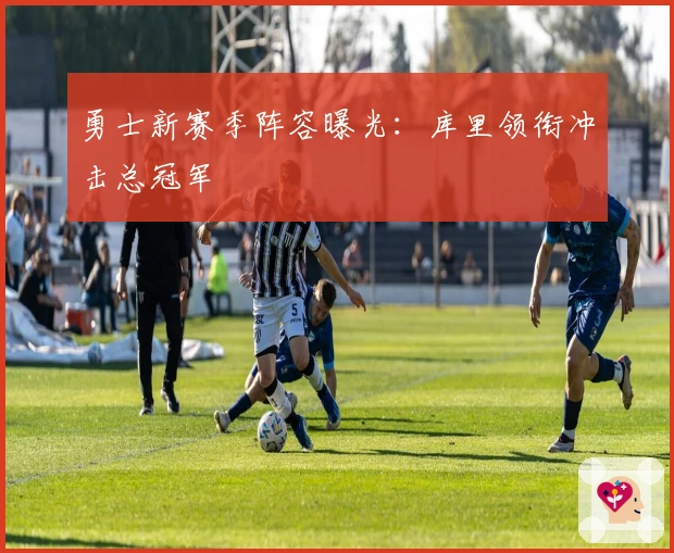 勇士新赛季阵容曝光：库里领衔冲击总冠军